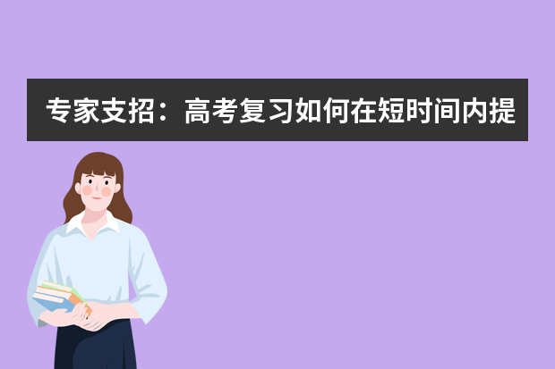 专家支招：高考复习如何在短时间内提高成绩 武汉市教院发布09年高考复习备考建议